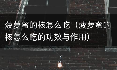 菠萝蜜的核怎么吃（菠萝蜜的核怎么吃的功效与作用）