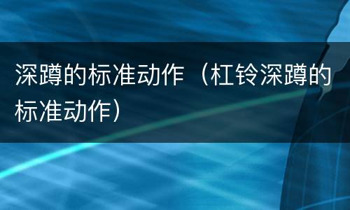深蹲的标准动作（杠铃深蹲的标准动作）
