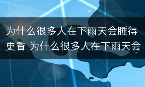 为什么很多人在下雨天会睡得更香 为什么很多人在下雨天会睡得更香一些