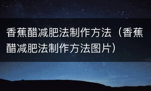 香蕉醋减肥法制作方法（香蕉醋减肥法制作方法图片）