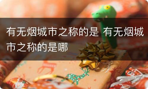有无烟城市之称的是 有无烟城市之称的是哪