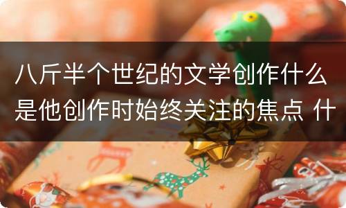八斤半个世纪的文学创作什么是他创作时始终关注的焦点 什么是巴金创作时始终关注的焦点
