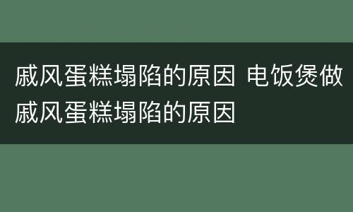 戚风蛋糕塌陷的原因 电饭煲做戚风蛋糕塌陷的原因