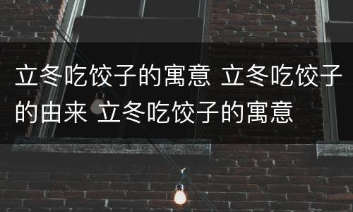 立冬吃饺子的寓意 立冬吃饺子的由来 立冬吃饺子的寓意