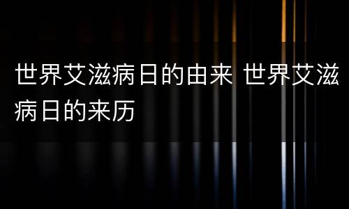 世界艾滋病日的由来 世界艾滋病日的来历