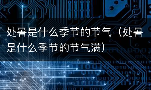 处暑是什么季节的节气（处暑是什么季节的节气满）