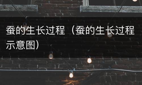 蚕的生长过程（蚕的生长过程示意图）