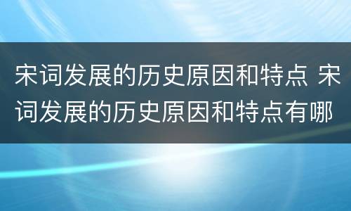 宋词发展的历史原因和特点 宋词发展的历史原因和特点有哪些
