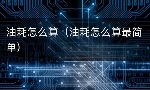 油耗怎么算（油耗怎么算最简单）