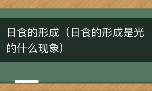 日食的形成（日食的形成是光的什么现象）