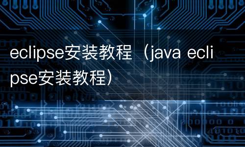 eclipse安装教程（java eclipse安装教程）