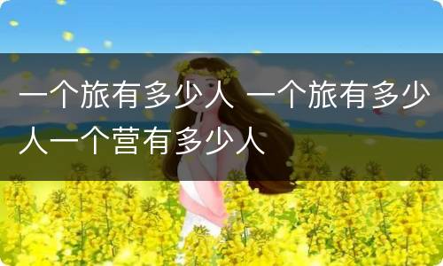 一个旅有多少人 一个旅有多少人一个营有多少人