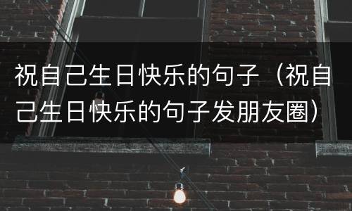 祝自己生日快乐的句子（祝自己生日快乐的句子发朋友圈）