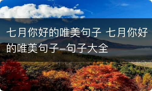 七月你好的唯美句子 七月你好的唯美句子-句子大全