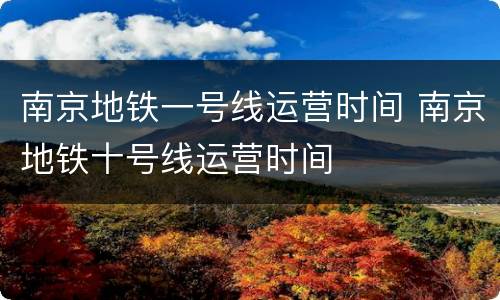 南京地铁一号线运营时间 南京地铁十号线运营时间