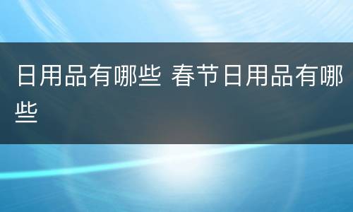 日用品有哪些 春节日用品有哪些