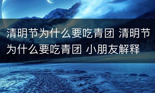 清明节为什么要吃青团 清明节为什么要吃青团 小朋友解释