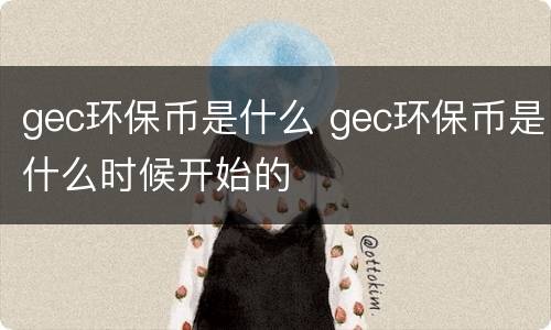 gec环保币是什么 gec环保币是什么时候开始的