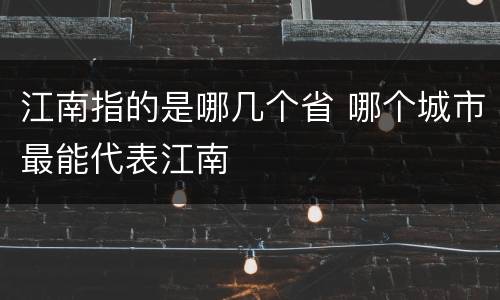 江南指的是哪几个省 哪个城市最能代表江南