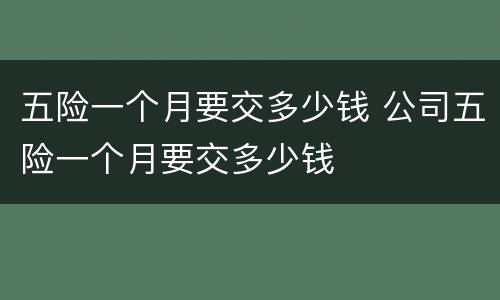 五险一个月要交多少钱 公司五险一个月要交多少钱