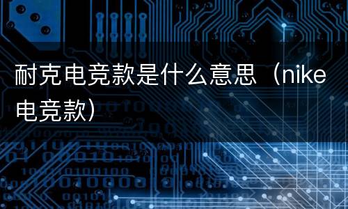 耐克电竞款是什么意思（nike电竞款）