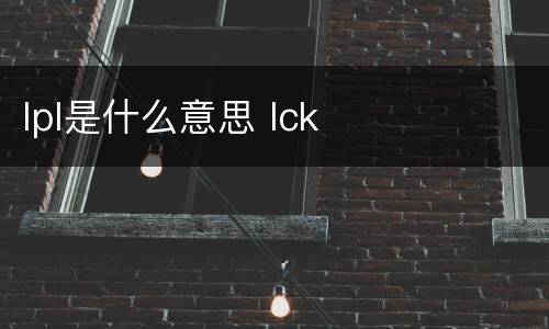 lpl是什么意思 lck