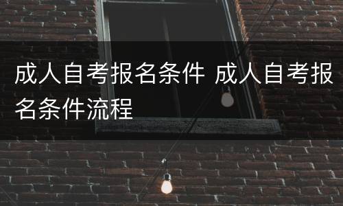 成人自考报名条件 成人自考报名条件流程