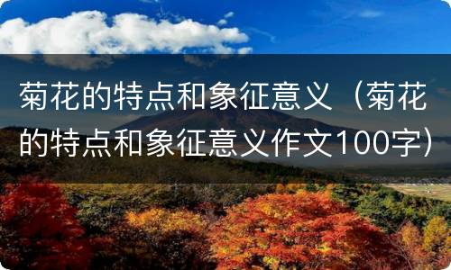 菊花的特点和象征意义（菊花的特点和象征意义作文100字）