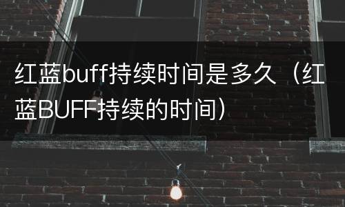 红蓝buff持续时间是多久（红蓝BUFF持续的时间）