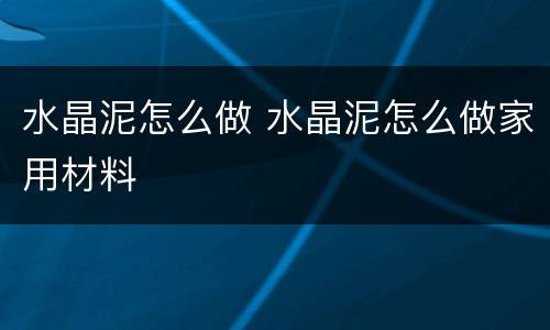 水晶泥怎么做 水晶泥怎么做家用材料
