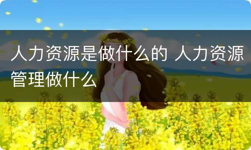 人力资源是做什么的 人力资源管理做什么