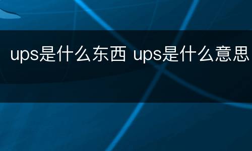 ups是什么东西 ups是什么意思