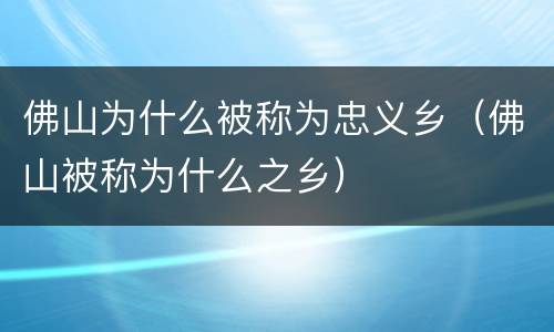 佛山为什么被称为忠义乡（佛山被称为什么之乡）