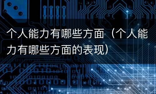 个人能力有哪些方面（个人能力有哪些方面的表现）
