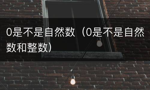 0是不是自然数（0是不是自然数和整数）