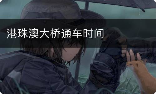 港珠澳大桥通车时间