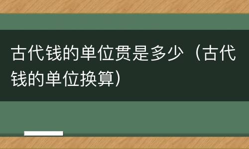 古代钱的单位贯是多少（古代钱的单位换算）