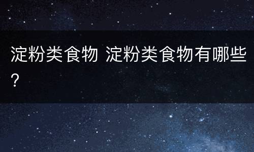 淀粉类食物 淀粉类食物有哪些?