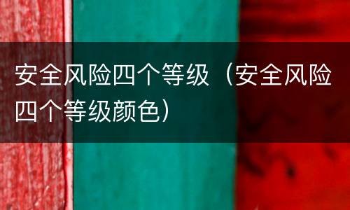 安全风险四个等级（安全风险四个等级颜色）
