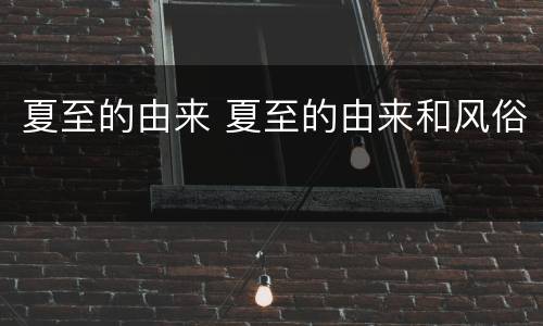 夏至的由来 夏至的由来和风俗