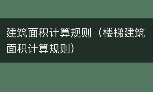 建筑面积计算规则（楼梯建筑面积计算规则）
