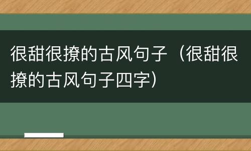 很甜很撩的古风句子（很甜很撩的古风句子四字）