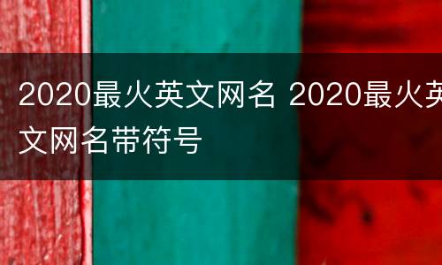 2020最火英文网名 2020最火英文网名带符号