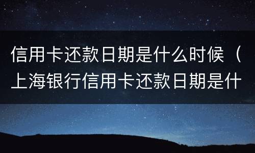 信用卡还款日期是什么时候（上海银行信用卡还款日期是什么时候）