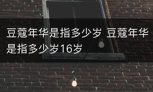 豆蔻年华是指多少岁 豆蔻年华是指多少岁16岁