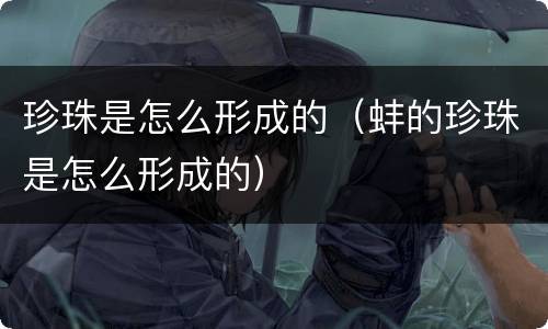 珍珠是怎么形成的（蚌的珍珠是怎么形成的）