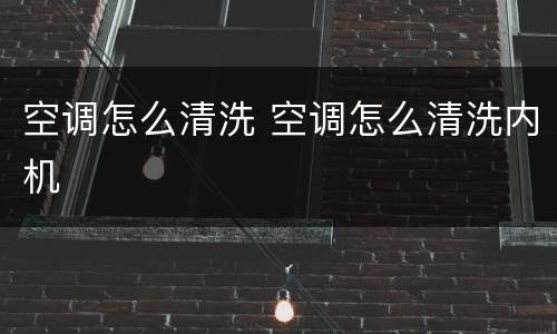 空调怎么清洗 空调怎么清洗内机