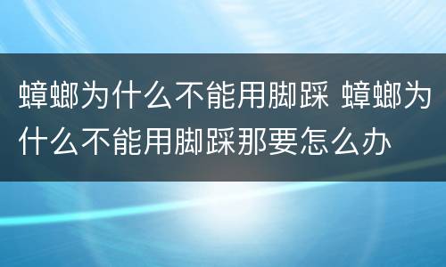 蟑螂为什么不能用脚踩 蟑螂为什么不能用脚踩那要怎么办
