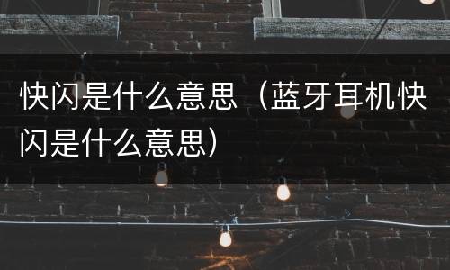 快闪是什么意思（蓝牙耳机快闪是什么意思）