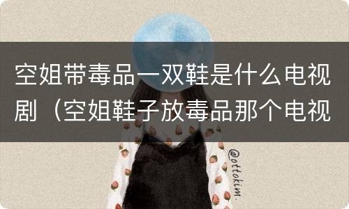空姐带毒品一双鞋是什么电视剧（空姐鞋子放毒品那个电视剧）